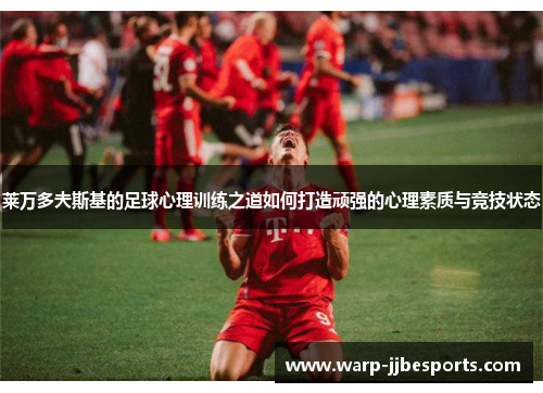 莱万多夫斯基的足球心理训练之道如何打造顽强的心理素质与竞技状态