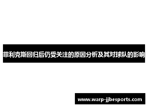 菲利克斯回归后仍受关注的原因分析及其对球队的影响