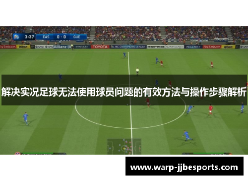 解决实况足球无法使用球员问题的有效方法与操作步骤解析