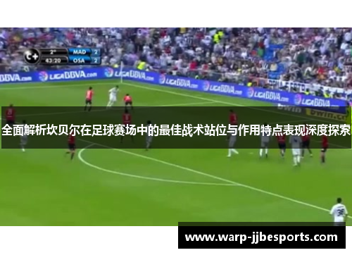 全面解析坎贝尔在足球赛场中的最佳战术站位与作用特点表现深度探索