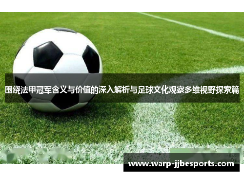 围绕法甲冠军含义与价值的深入解析与足球文化观察多维视野探索篇