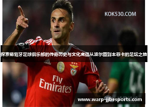 探索葡萄牙足球俱乐部的传奇历史与文化底蕴从波尔图到本菲卡的足坛之旅