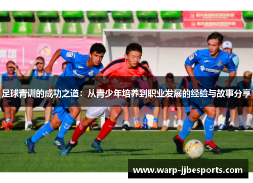 足球青训的成功之道：从青少年培养到职业发展的经验与故事分享