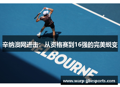 辛纳澳网进击：从资格赛到16强的完美蜕变