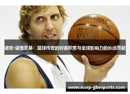 迪克·诺维茨基：篮球传奇的财富积累与全球影响力的长远贡献