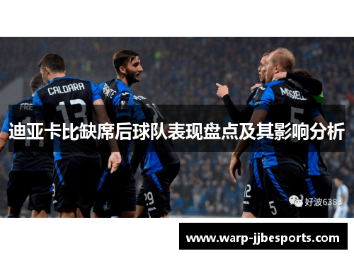 迪亚卡比缺席后球队表现盘点及其影响分析