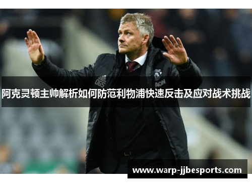 阿克灵顿主帅解析如何防范利物浦快速反击及应对战术挑战