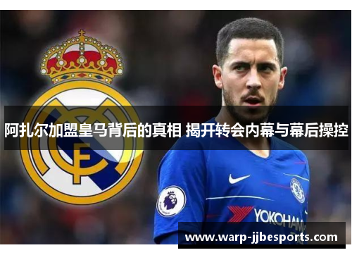 阿扎尔加盟皇马背后的真相 揭开转会内幕与幕后操控