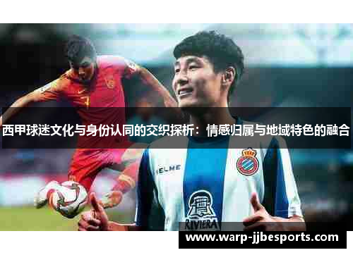 西甲球迷文化与身份认同的交织探析：情感归属与地域特色的融合