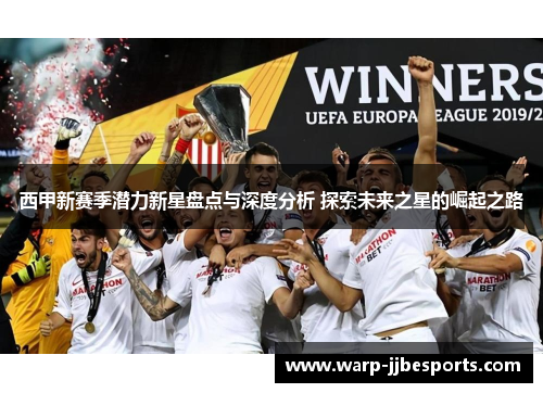 西甲新赛季潜力新星盘点与深度分析 探索未来之星的崛起之路