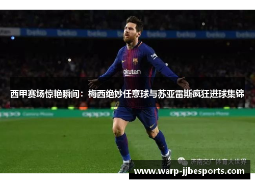 西甲赛场惊艳瞬间：梅西绝妙任意球与苏亚雷斯疯狂进球集锦