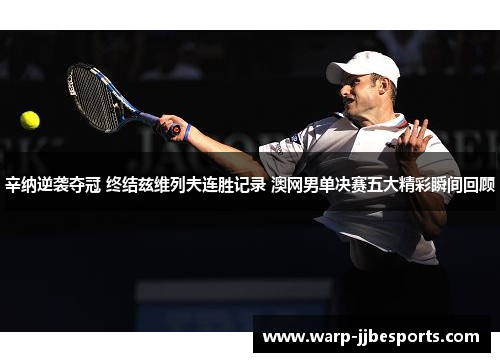 辛纳逆袭夺冠 终结兹维列夫连胜记录 澳网男单决赛五大精彩瞬间回顾