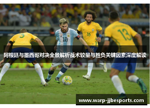 阿根廷与墨西哥对决全景解析战术较量与胜负关键因素深度解读