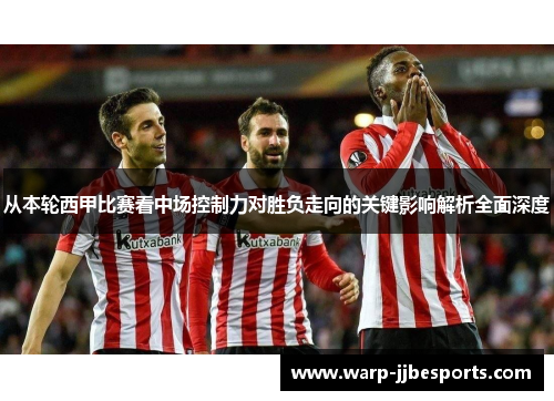 从本轮西甲比赛看中场控制力对胜负走向的关键影响解析全面深度