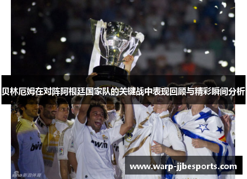 贝林厄姆在对阵阿根廷国家队的关键战中表现回顾与精彩瞬间分析