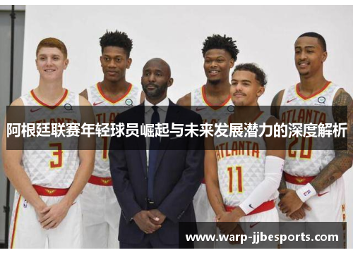 阿根廷联赛年轻球员崛起与未来发展潜力的深度解析