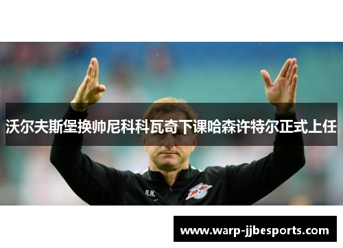 沃尔夫斯堡换帅尼科科瓦奇下课哈森许特尔正式上任