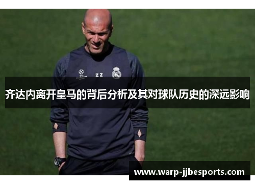 齐达内离开皇马的背后分析及其对球队历史的深远影响