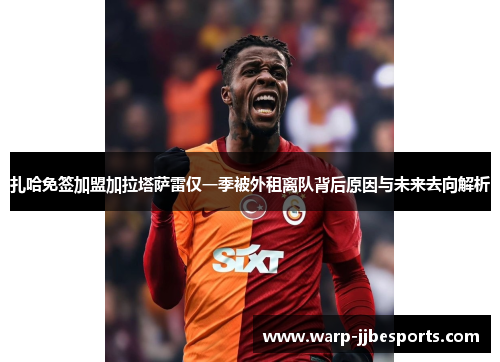 扎哈免签加盟加拉塔萨雷仅一季被外租离队背后原因与未来去向解析